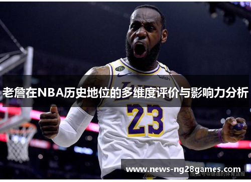 老詹在NBA历史地位的多维度评价与影响力分析