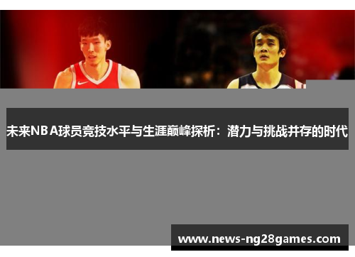 未来NBA球员竞技水平与生涯巅峰探析：潜力与挑战并存的时代