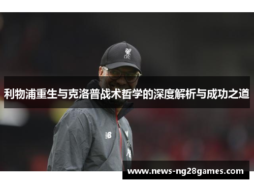 利物浦重生与克洛普战术哲学的深度解析与成功之道
