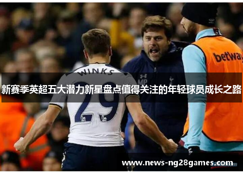 新赛季英超五大潜力新星盘点值得关注的年轻球员成长之路