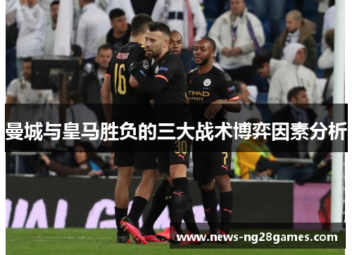 曼城与皇马胜负的三大战术博弈因素分析