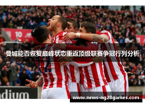曼城能否恢复巅峰状态重返顶级联赛争冠行列分析