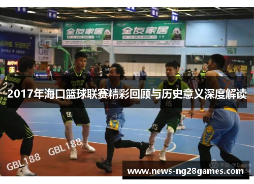 2017年海口篮球联赛精彩回顾与历史意义深度解读