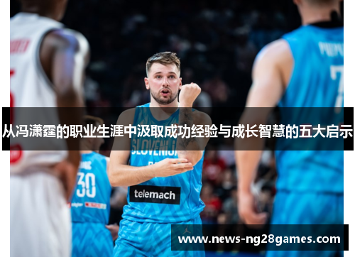 从冯潇霆的职业生涯中汲取成功经验与成长智慧的五大启示
