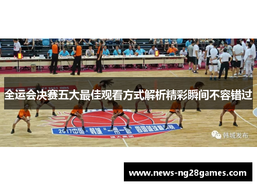 全运会决赛五大最佳观看方式解析精彩瞬间不容错过