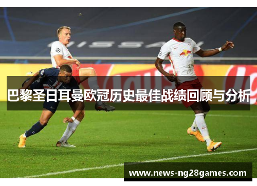巴黎圣日耳曼欧冠历史最佳战绩回顾与分析