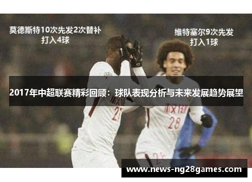 2017年中超联赛精彩回顾：球队表现分析与未来发展趋势展望