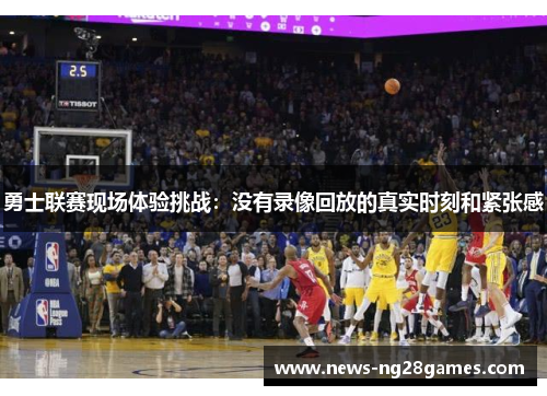 勇士联赛现场体验挑战：没有录像回放的真实时刻和紧张感