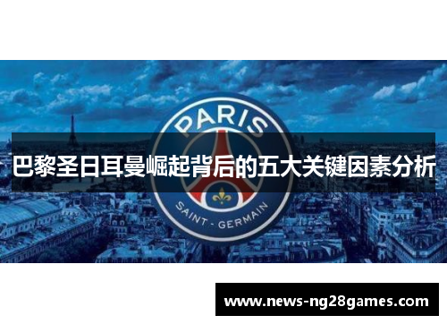 巴黎圣日耳曼崛起背后的五大关键因素分析