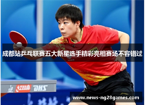 成都站乒乓联赛五大新星选手精彩亮相赛场不容错过
