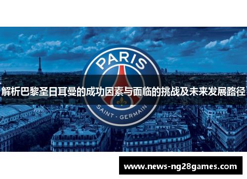 解析巴黎圣日耳曼的成功因素与面临的挑战及未来发展路径
