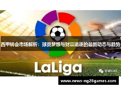 西甲转会市场解析：球员梦想与财富追逐的最新动态与趋势