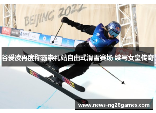 谷爱凌再度称霸崇礼站自由式滑雪赛场 续写女皇传奇