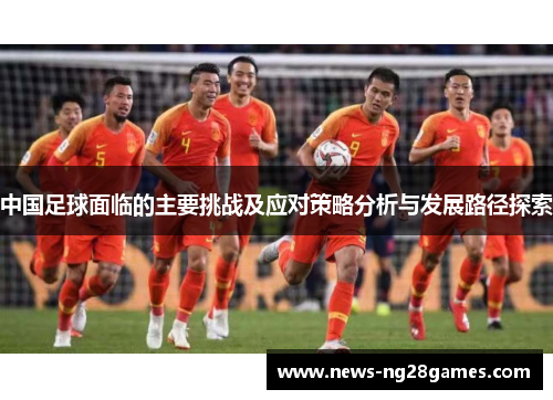 中国足球面临的主要挑战及应对策略分析与发展路径探索