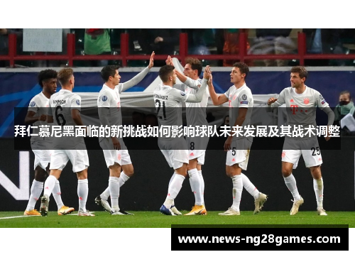 拜仁慕尼黑面临的新挑战如何影响球队未来发展及其战术调整