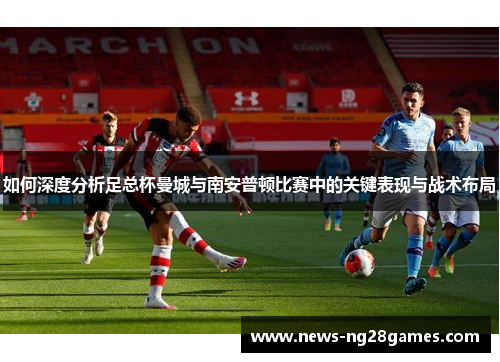 如何深度分析足总杯曼城与南安普顿比赛中的关键表现与战术布局