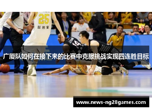 广厦队如何在接下来的比赛中克服挑战实现四连胜目标