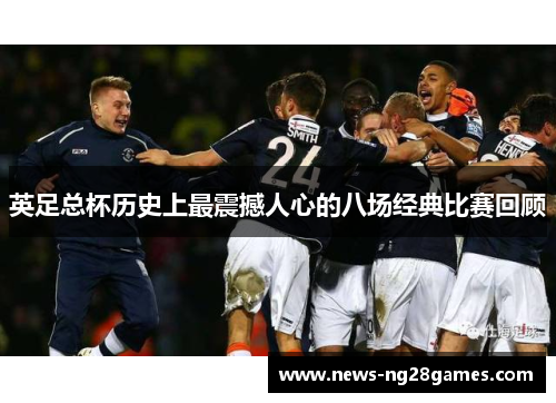 英足总杯历史上最震撼人心的八场经典比赛回顾