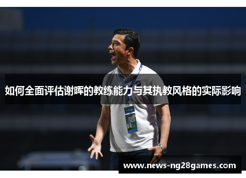 如何全面评估谢晖的教练能力与其执教风格的实际影响