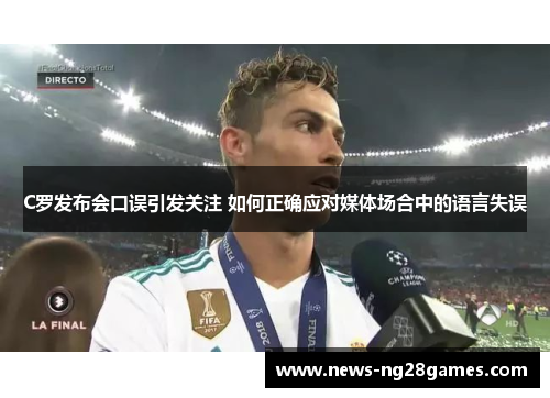 C罗发布会口误引发关注 如何正确应对媒体场合中的语言失误