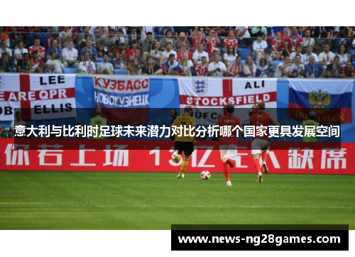 意大利与比利时足球未来潜力对比分析哪个国家更具发展空间