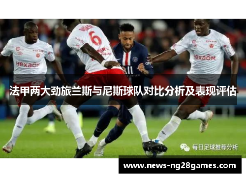 法甲两大劲旅兰斯与尼斯球队对比分析及表现评估