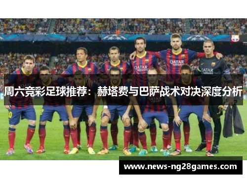 周六竞彩足球推荐：赫塔费与巴萨战术对决深度分析