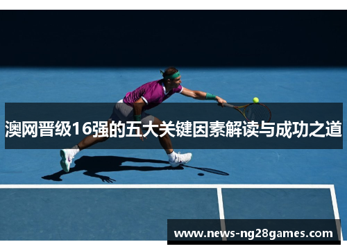 澳网晋级16强的五大关键因素解读与成功之道