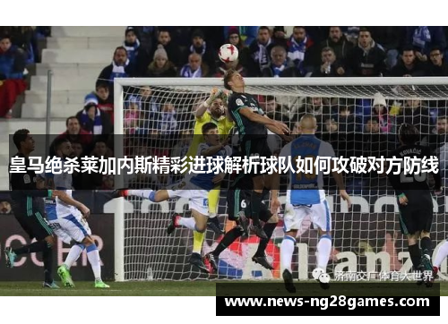 皇马绝杀莱加内斯精彩进球解析球队如何攻破对方防线