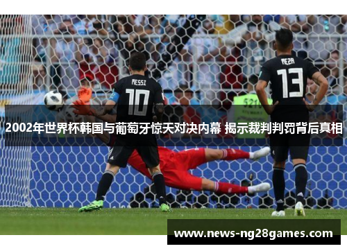 2002年世界杯韩国与葡萄牙惊天对决内幕 揭示裁判判罚背后真相