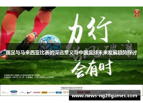 国足与马来西亚比赛的深远意义与中国足球未来发展趋势探讨