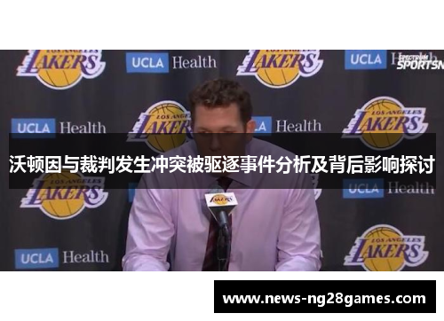 沃顿因与裁判发生冲突被驱逐事件分析及背后影响探讨