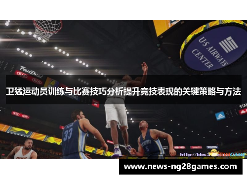 卫猛运动员训练与比赛技巧分析提升竞技表现的关键策略与方法