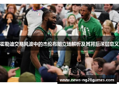 霍勒迪交易风波中的杰伦布朗立场解析及其背后深层意义