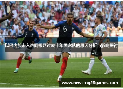 以巴内加未入选阿根廷过去十年国家队的原因分析与影响探讨