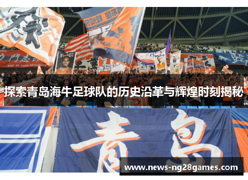 探索青岛海牛足球队的历史沿革与辉煌时刻揭秘