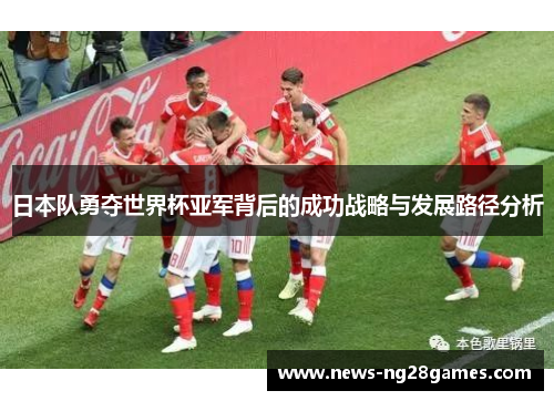 日本队勇夺世界杯亚军背后的成功战略与发展路径分析
