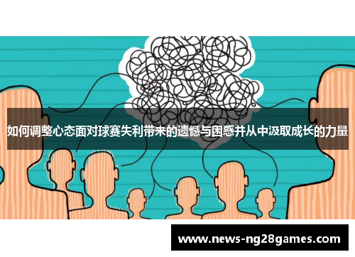 如何调整心态面对球赛失利带来的遗憾与困惑并从中汲取成长的力量