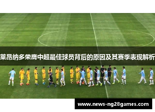 莱昂纳多荣膺中超最佳球员背后的原因及其赛季表现解析