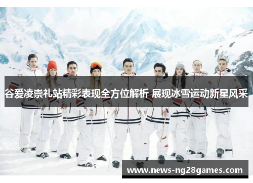 谷爱凌崇礼站精彩表现全方位解析 展现冰雪运动新星风采