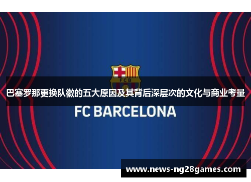 巴塞罗那更换队徽的五大原因及其背后深层次的文化与商业考量