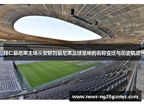 拜仁慕尼黑主场从安联到慕尼黑足球圣地的名称变迁与历史轨迹 拜仁慕尼黑主场从安联到慕尼黑足球圣地的名称变迁与历史轨迹
