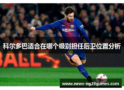科尔多巴适合在哪个级别担任后卫位置分析 科尔多巴适合在哪个级别担任后卫位置分析