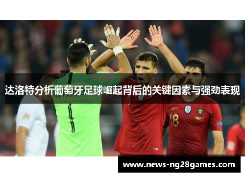 达洛特分析葡萄牙足球崛起背后的关键因素与强劲表现