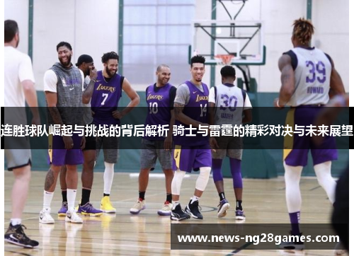 连胜球队崛起与挑战的背后解析 骑士与雷霆的精彩对决与未来展望