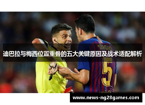 迪巴拉与梅西位置重叠的五大关键原因及战术适配解析