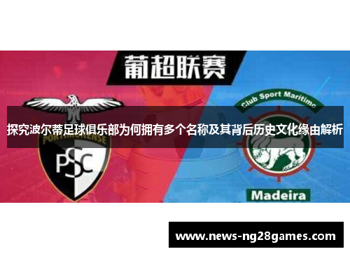 探究波尔蒂足球俱乐部为何拥有多个名称及其背后历史文化缘由解析