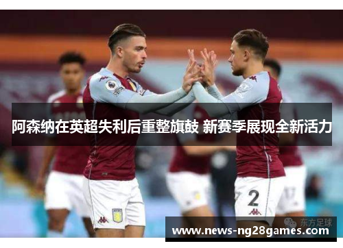 阿森纳在英超失利后重整旗鼓 新赛季展现全新活力