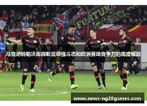 马竞逆转勒沃库森彰显顽强斗志和欧洲赛场竞争力的再度崛起 马竞逆转勒沃库森彰显顽强斗志和欧洲赛场竞争力的再度崛起