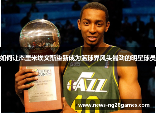 如何让杰里米埃文斯重新成为篮球界风头最劲的明星球员